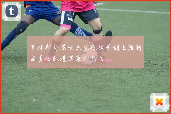 罗林斯与昆顿杰克逊联手创生涯新高勇士队遭遇意外打击
