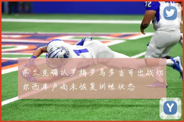 弗兰克确认罗梅罗乌多吉可出战切尔西库卢尚未恢复训练状态