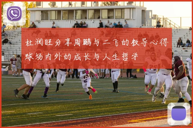 杜润旺分享周鹏与二飞的教导心得球场内外的成长与人生哲学
