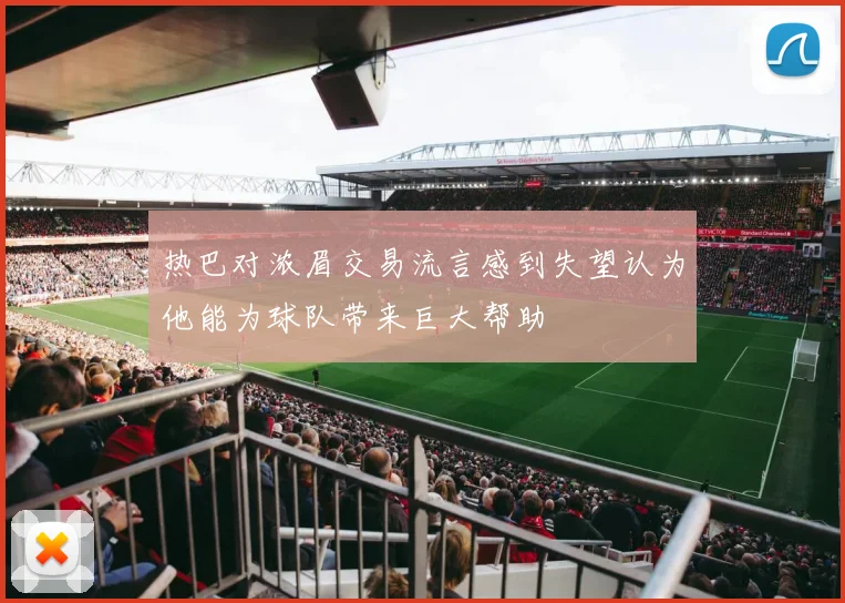 热巴对浓眉交易流言感到失望认为他能为球队带来巨大帮助