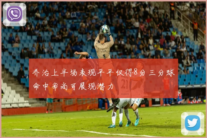 乔治上半场表现平平仅得8分三分球命中率尚可展现潜力