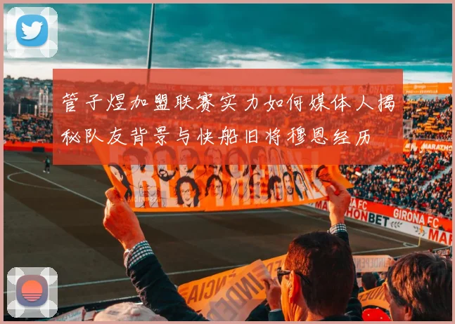 管子煜加盟联赛实力如何媒体人揭秘队友背景与快船旧将穆恩经历