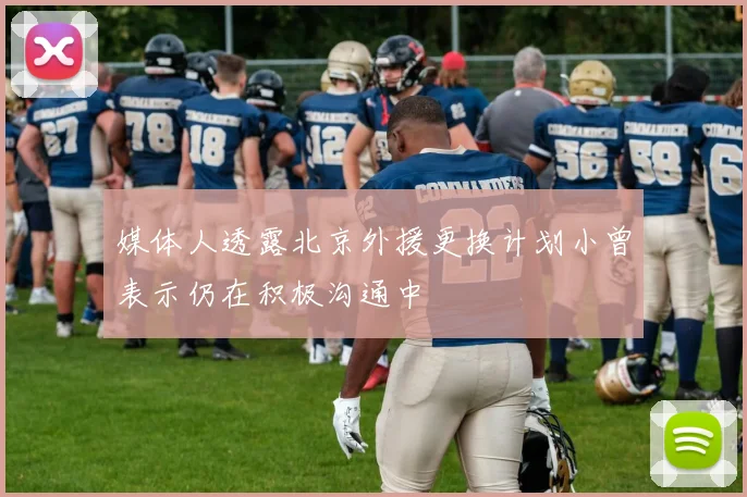 媒体人透露北京外援更换计划小曾表示仍在积极沟通中